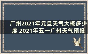 广州2021年元旦天气大概多少度 2021年五一广州天气预报